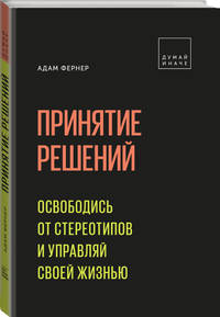 Принятие решений. Освободись от стереотипов и управляй своей жизнью