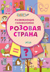 Развивающие головоломки. Розовая страна. Развивающее пособие для детей 5-7 лет
