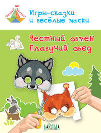 Игры-сказки и весёлые маски. Честный обмен. Плавучий обед. Пособие для занятий с детьми 5-7 лет