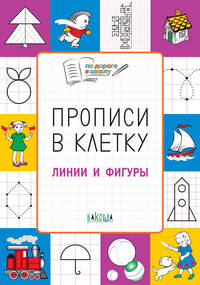 Прописи в клетку. Линии и фигуры. Тетрадь для занятий с детьми 5–7 лет