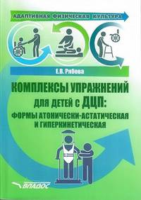 Адаптивная физическая культура. Комплексы упражнений для детей с ДЦП. Формы атонически-астатическая и гиперкинетическая. Практическое пособие для педагогов-дефектологов