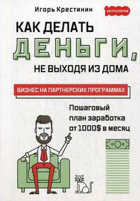 Как делать деньги, не выходя из дома. С пошаговым планом заработка от 1000 $ в месяц. Бизнес на партнерских программах