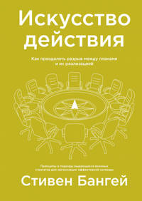 Искусство действия. Как преодолеть разрыв между планами и их реализацией