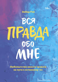Вся правда обо мне. Любопытство вместо тревоги на пути к истинному &quot;я&quot;