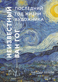 Неизвестный Ван Гог. Последний год жизни художника