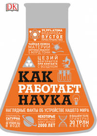 Как работает наука. Наглядные факты об устройстве нашего мира