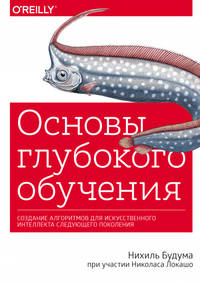 Основы глубокого обучения. Создание алгоритмов для искусственного интеллекта следующего поколения