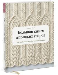 Большая книга японских узоров. 260 необычных схем для вязания спицами
