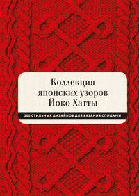 Коллекция японских узоров Йоко Хатты. 200 стильных дизайнов для вязания спицами
