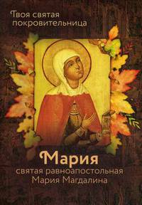 Твоя святая покровительница - Мария. Святая равноапостольная Мария Магдалина