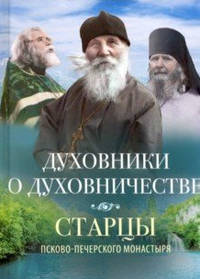 Духовники о духовничестве. Старцы Псково-Печерского монастыря