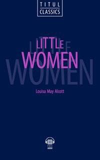 Little Women. Маленькие женщины. Книга для чтения на английском языке
