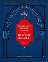 Альфонсо X Мудрый и сотрудники. История Испании, которую составил благороднейший король дон Альфонсо