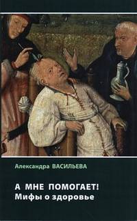 А мне помогает! Мифы о здоровье