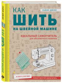 Как шить на швейной машине. Идеальный самоучитель для абсолютного новичка