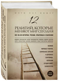12 религий, которые меняют мир сегодня: Все об их истории, учении, практиках и значении. 2-е издание