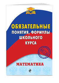 Математика. Обязательные понятия, формулы школьного курса