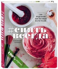 #Сиять всегда. 150+ простых рецептов косметики Hand made