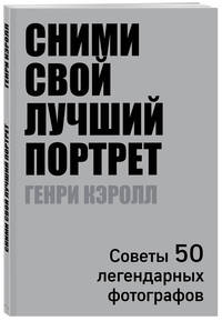 Сними свой лучший портрет. Советы 50 легендарных фотографов