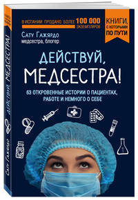 Действуй, медсестра! 63 откровенные истории о пациентах, работе и немного о себе