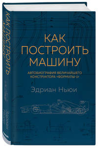 Как построить машину. Автобиография величайшего конструктора «Формулы-1»
