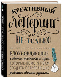 Креативный леттеринг и не только. Вдохновляющие советы, техники и идеи, которые помогут вам создать потрясающие работы своими руками