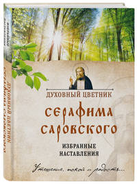 Духовный цветник Серафима Саровского. Избранные наставления