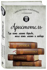Аристотель. Этика, политика, риторика, избранные афоризмы