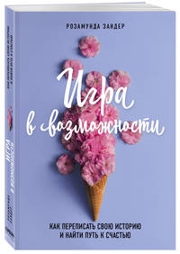 Игра в возможности. Как переписать свою историю и найти путь к счастью
