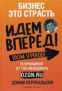 Бизнес - это страсть. Идем вперед! 35 принципов от топ-менеджера Оzоn.ru