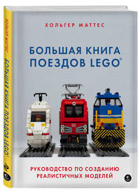 Большая книга поездов LEGO. Руководство по созданию реалистичных моделей