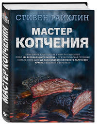 Мастер копчения. Семь шагов к мастерству в мире копченостей плюс 100 бесподобных рецептов