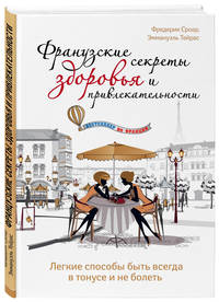Французские секреты здоровья и привлекательности. Легкие способы быть всегда в тонусе и не болеть