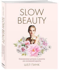 Slow Beauty. Повседневные ритуалы и рецепты для осознанной красоты