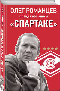 Олег Романцев. Правда обо мне и «Спартаке»