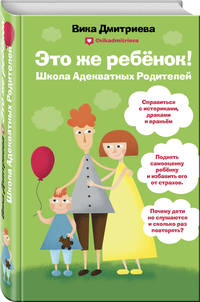 Это же ребенок! Школа адекватных родителей