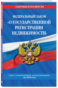 Федеральный закон "О государственной регистрации недвижимости". Текст с изменениями и дополнениями на 2018 год