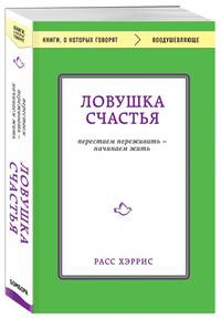 Ловушка счастья. Перестаем переживать - начинаем жить