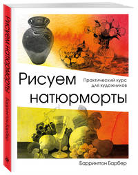 Рисуем натюрморты. Практический курс для художников