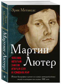 Мартин Лютер. Человек, который заново открыл Бога и изменил мир
