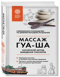 Массаж ГУА-ША. Китайский метод выведения токсинов. Современное руководство по древней методике исцеления
