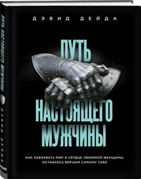Путь настоящего мужчины. Как завоевать мир и сердце любимой женщины, оставаясь верным самому себе