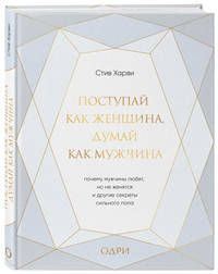 Поступай как женщина, думай как мужчина. Почему мужчины любят, но не женятся, и другие секреты сильного пола