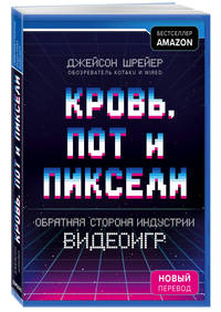 Кровь, пот и пиксели. Обратная сторона индустрии видеоигр. 2-е издание