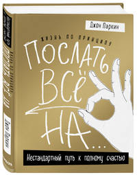 Жизнь по принципу "Послать все на...". Нестандартный путь к полному счастью (нов. оф)
