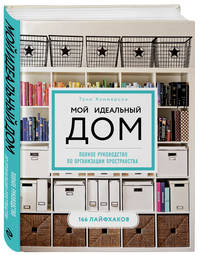 Мой идеальный дом: 166 лайфхаков. Полное руководство по организации пространства дома (новое оформление)