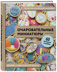 Очаровательные миниатюры. Золотая коллекция вышивки. Дизайны, схемы и мастер-классы. 60 маленьких шедевров