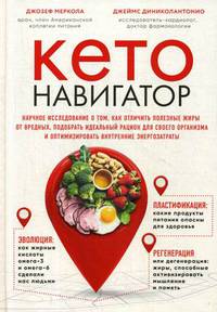 Кето-навигатор. Научное исследование о том, как отличить полезные жиры от вредных, подобрать идеальный рацион для своего организма и оптимизировать внутренние энергозатраты