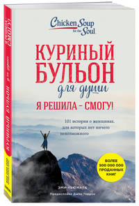 Куриный бульон для души. Я решила - смогу! 101 история о женщинах, для которых нет ничего невозможного