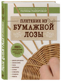 ЭКО-рукоделие. Плетение из бумажной лозы. Авторские дизайны и мастер-классы Полины Майоровой